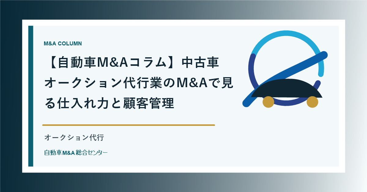 【自動車M&Aコラム】中古車オークション代行業のM&Aで見る仕入れ力と顧客管理