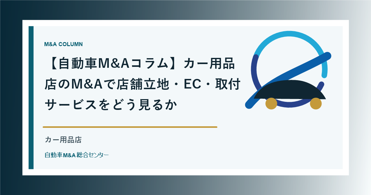 【自動車M&Aコラム】カー用品店のM&Aで店舗立地・EC・取付サービスをどう見るか