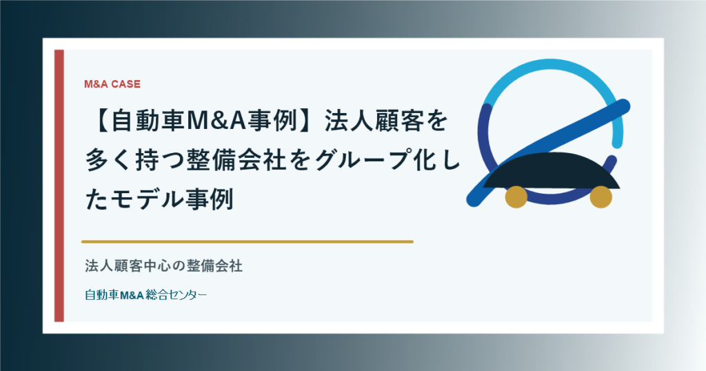 【自動車M&A事例】法人顧客を多く持つ整備会社をグループ化したモデル事例