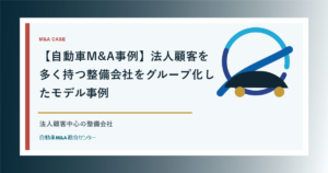 【自動車M&A事例】法人顧客を多く持つ整備会社をグループ化したモデル事例