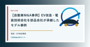 【自動車M&A事例】EV改造・電装技術会社を部品会社が承継したモデル事例