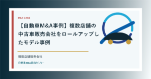 【自動車M&A事例】複数店舗の中古車販売会社をロールアップしたモデル事例