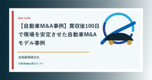 【自動車M&A事例】買収後100日で現場を安定させた自動車M&Aモデル事例