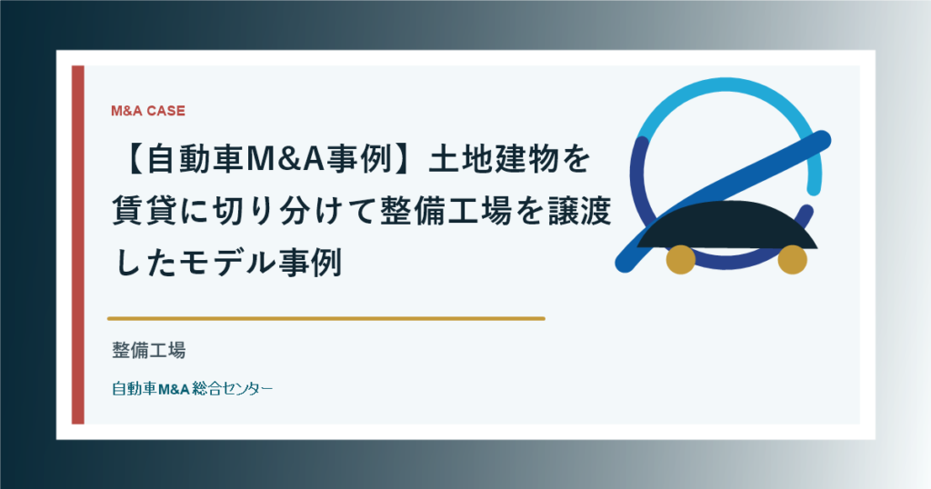 【自動車M&A事例】土地建物を賃貸に切り分けて整備工場を譲渡したモデル事例