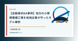 【自動車M&A事例】地方の小規模整備工場を地域企業が守ったモデル事例