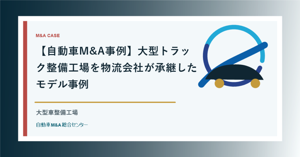 【自動車M&A事例】大型トラック整備工場を物流会社が承継したモデル事例