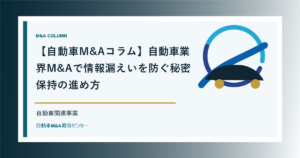 【自動車M&Aコラム】自動車業界M&Aで情報漏えいを防ぐ秘密保持の進め方