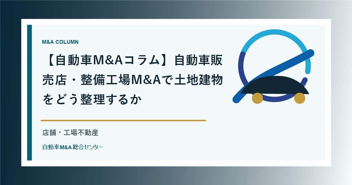【自動車M&Aコラム】自動車販売店・整備工場M&Aで土地建物をどう整理するか