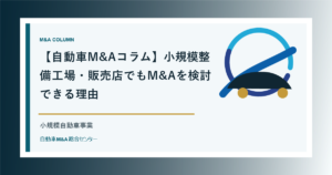 【自動車M&Aコラム】小規模整備工場・販売店でもM&Aを検討できる理由