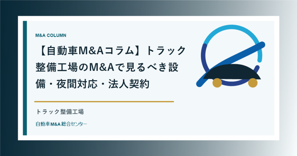 【自動車M&Aコラム】トラック整備工場のM&Aで見るべき設備・夜間対応・法人契約
