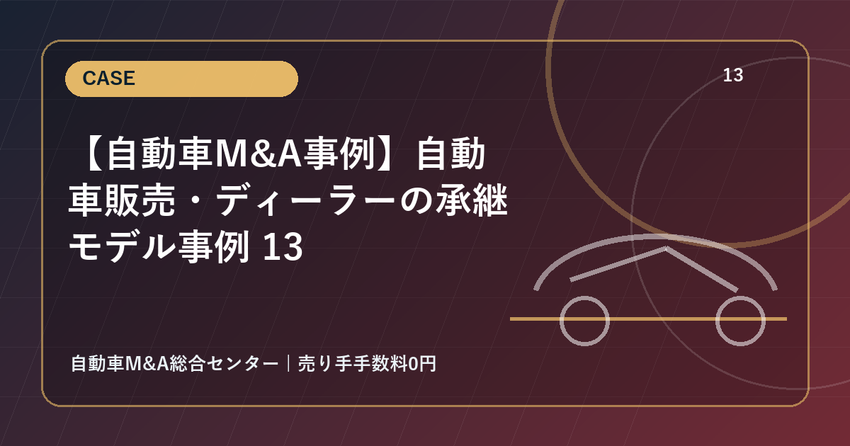 【自動車M&A事例】自動車販売・ディーラーの承継モデル事例 13