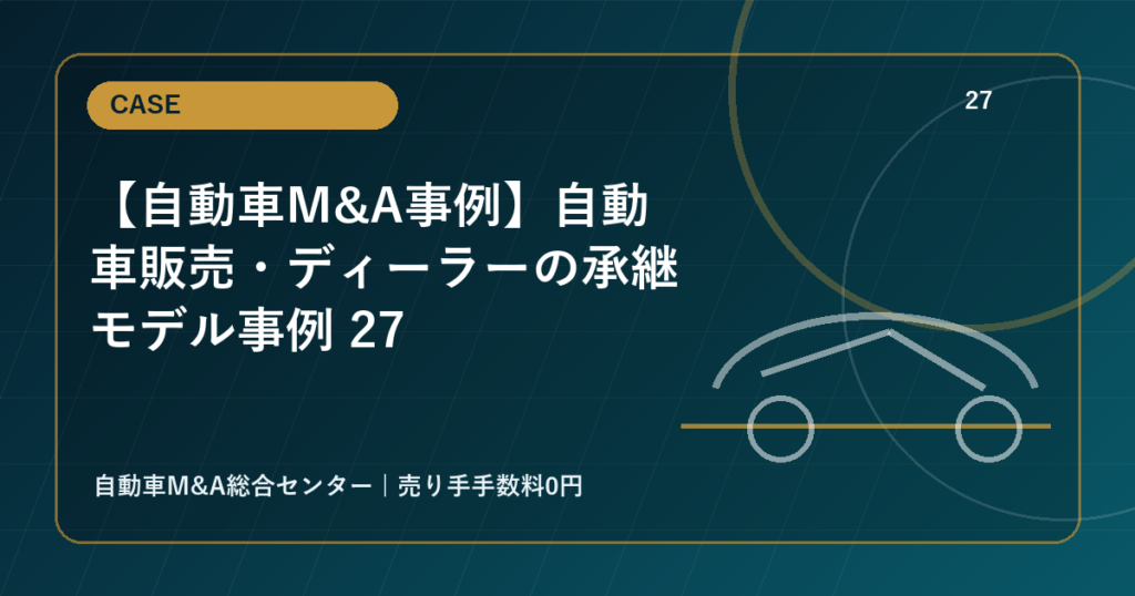【自動車M&A事例】自動車販売・ディーラーの承継モデル事例 27