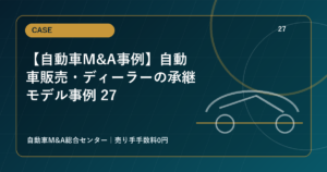 【自動車M&A事例】自動車販売・ディーラーの承継モデル事例 27