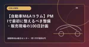 【自動車M&Aコラム】PMIで最初に整えるべき整備・販売現場の100日計画